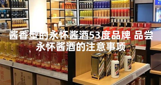 酱香型的永怀酱酒53度品牌 品尝永怀酱酒的注意事项